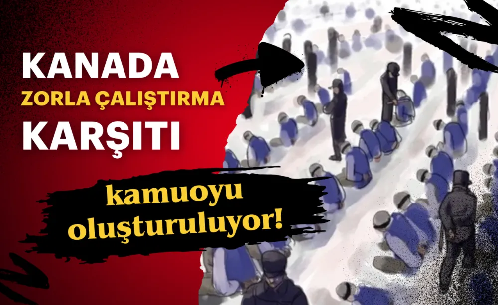 Kanada’da Zorla Çalıştırmaya karşı kamuoyu oluşturuluyor!