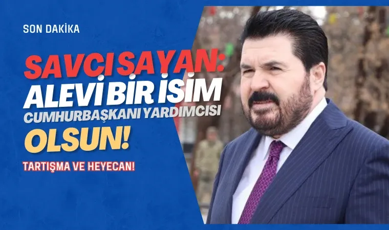 Savcı Sayan’dan çarpıcı öneri: Alevi bir isim Cumhurbaşkanı Yardımcısı olsun!  