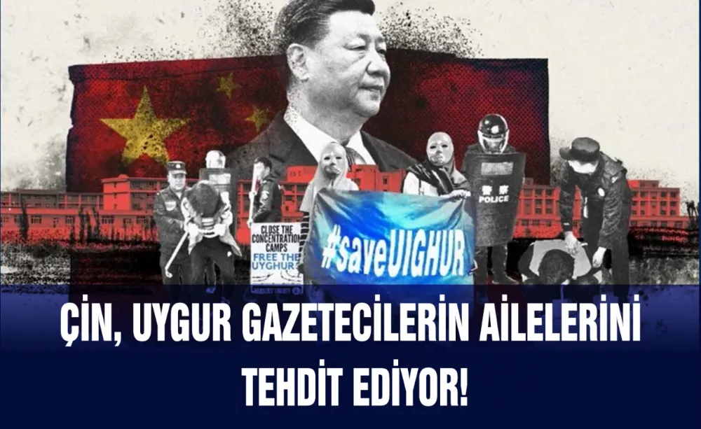 Çin, Uygur gazetecilerin ailelerini tehdit ediyor!