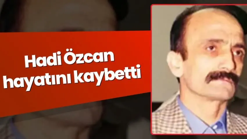 Hadi Özcan yaşamını yitirdi