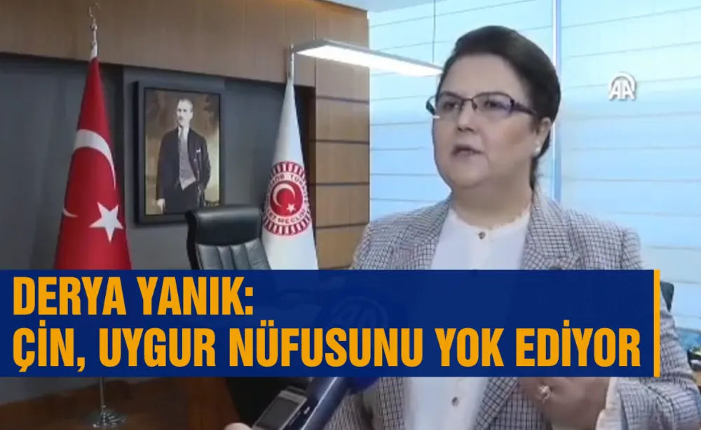 Derya Yanık: Çin, Uygur nüfusunu yok ediyor