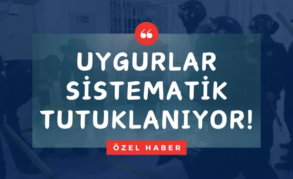 Çin, Uygurları Sistematik Tutukluyor