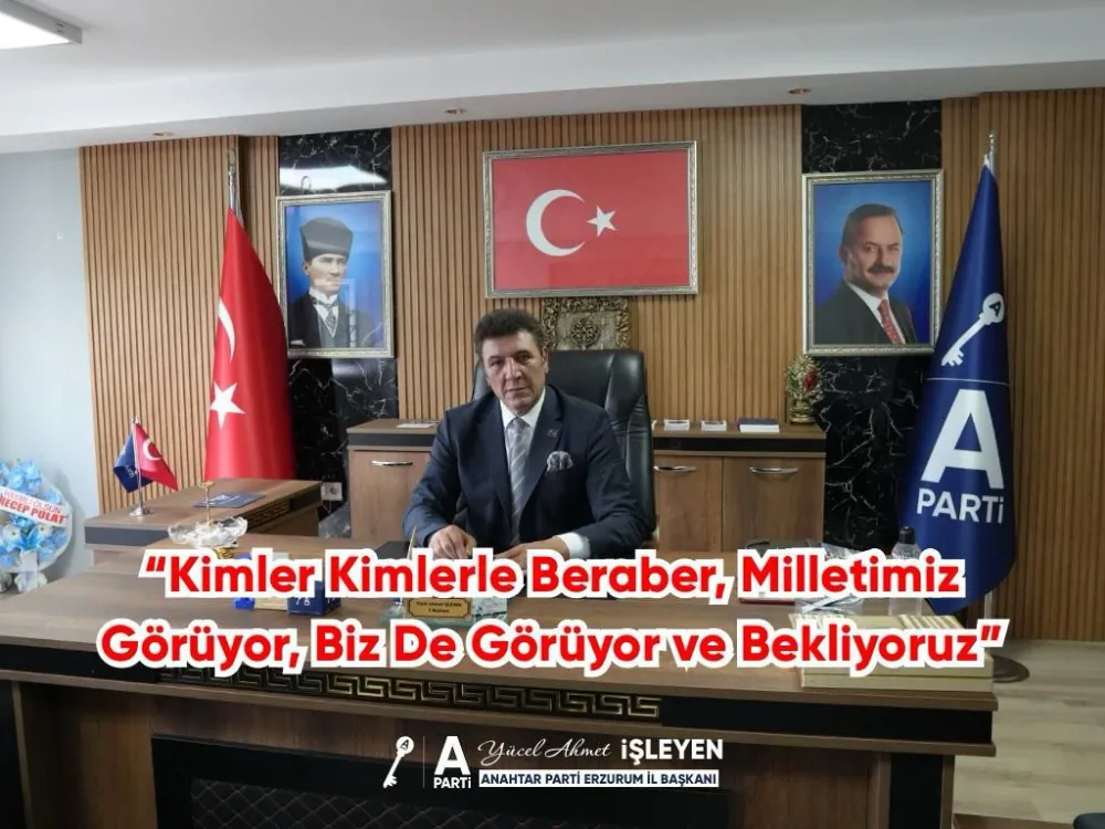 ERZURUM ANAHTAR PARTİ: “MİLLETİN VİCDANIYLA YÜRÜYECEĞİZ, SADECE MİLLETLE İTTİFAK KURACAĞIZ”
